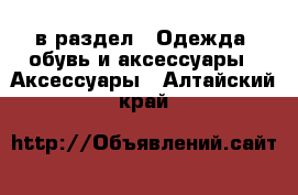  в раздел : Одежда, обувь и аксессуары » Аксессуары . Алтайский край